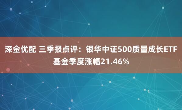 深金优配 三季报点评：银华中证500质量成长ETF基金季度涨幅21.46%