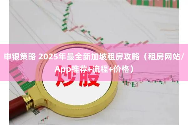 申银策略 2025年最全新加坡租房攻略（租房网站/App推荐+流程+价格）