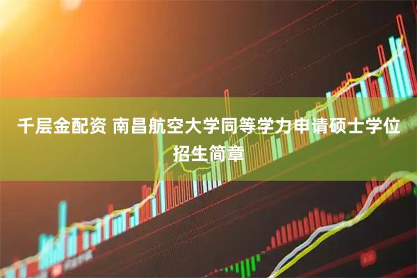 千层金配资 南昌航空大学同等学力申请硕士学位招生简章
