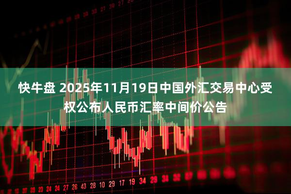 快牛盘 2025年11月19日中国外汇交易中心受权公布人民币汇率中间价公告