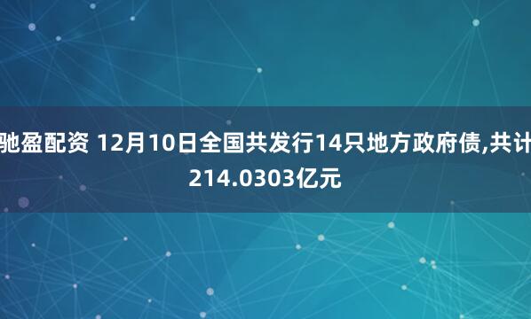 驰盈配资 12月10日全国共发行14只地方政府债,共计214.0303亿元