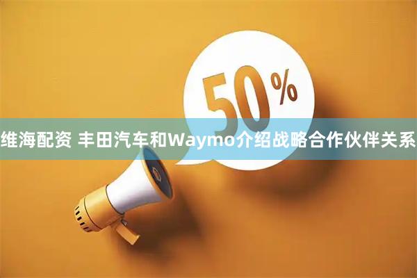 维海配资 丰田汽车和Waymo介绍战略合作伙伴关系