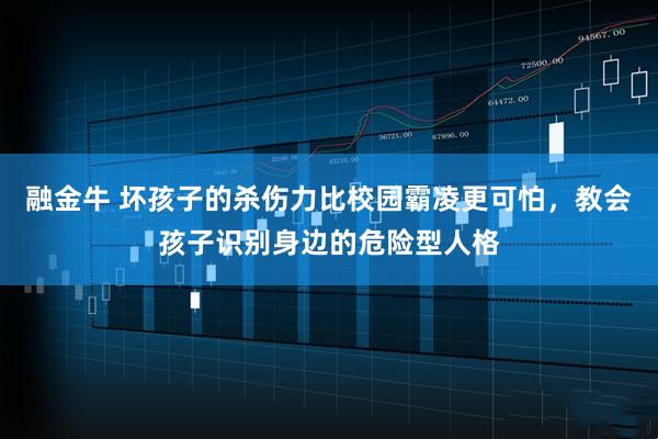 融金牛 坏孩子的杀伤力比校园霸凌更可怕，教会孩子识别身边的危险型人格
