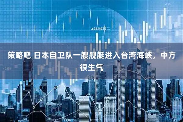 策略吧 日本自卫队一艘舰艇进入台湾海峡，中方很生气